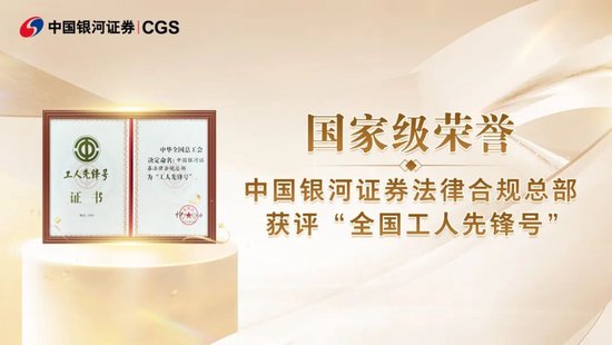 国家级荣誉！中国银河证券法律合规总部获评“全国工人先锋号”